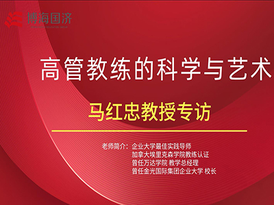 【名師訪(fǎng)談】管理者核心技能班馬紅忠《高管教練的科學(xué)與藝術(shù)》課程專(zhuān)訪(fǎng)